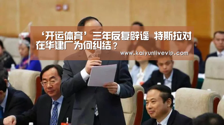 ‘开运体育’三年反复辟谣 特斯拉对在华建厂为何纠结?(图2) 开运登录
